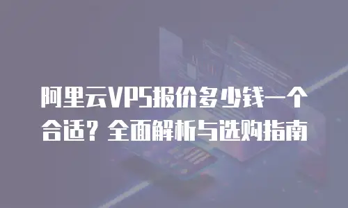 阿里云VPS报价多少钱一个合适？全面解析与选购指南