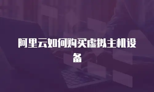 阿里云如何购买虚拟主机设备