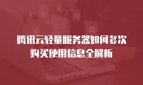 腾讯云轻量服务器如何多次购买使用信息全解析
