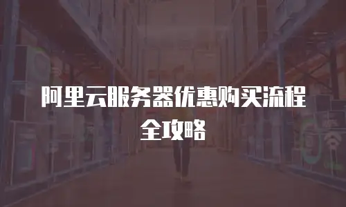 阿里云服务器优惠购买流程全攻略