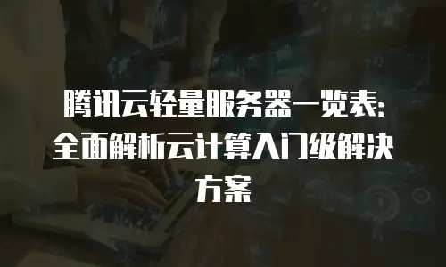 腾讯云轻量服务器一览表：全面解析云计算入门级解决方案