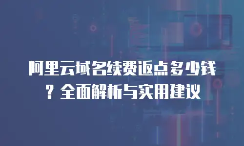 阿里云域名续费返点多少钱？全面解析与实用建议