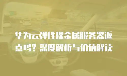华为云弹性裸金属服务器返点吗？深度解析与价值解读