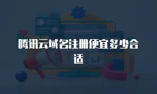 腾讯云域名注册便宜多少合适