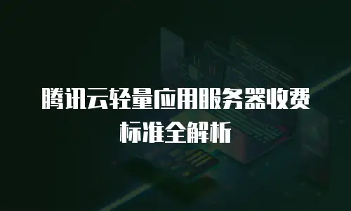 腾讯云轻量应用服务器收费标准全解析