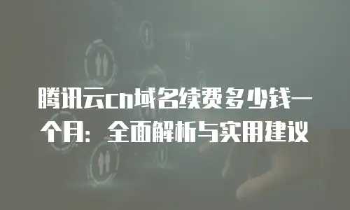 腾讯云cn域名续费多少钱一个月：全面解析与实用建议
