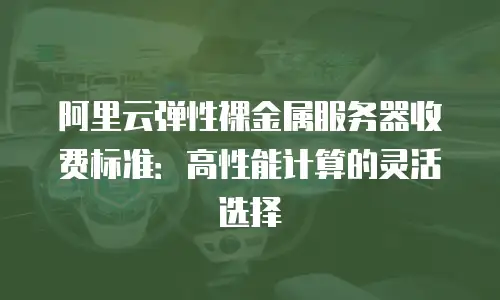 阿里云弹性裸金属服务器收费标准：高性能计算的灵活选择