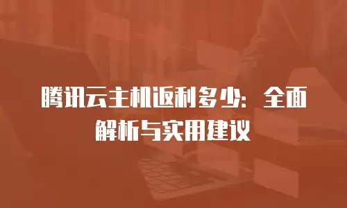 腾讯云主机返利多少：全面解析与实用建议