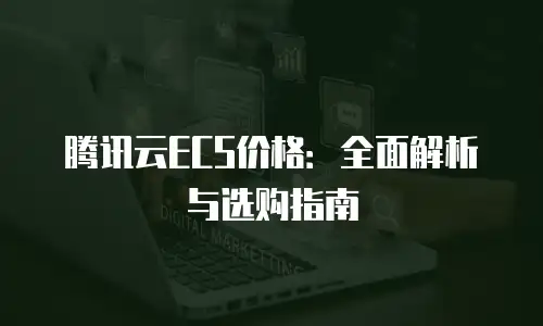 腾讯云ECS价格：全面解析与选购指南