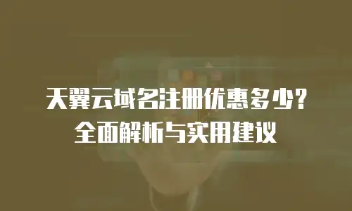 天翼云域名注册优惠多少？全面解析与实用建议