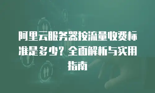 阿里云服务器按流量收费标准是多少？全面解析与实用指南
