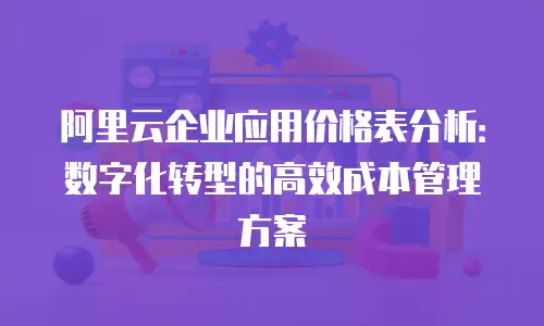 阿里云企业应用价格表分析：数字化转型的高效成本管理方案
