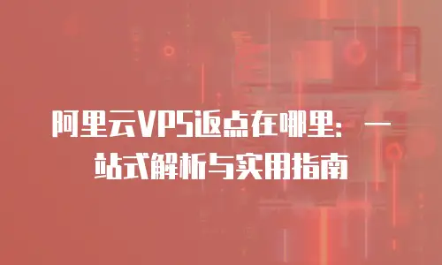 阿里云VPS返点在哪里：一站式解析与实用指南