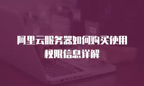 阿里云服务器如何购买使用权限信息详解