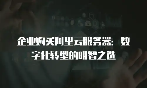 企业购买阿里云服务器：数字化转型的明智之选