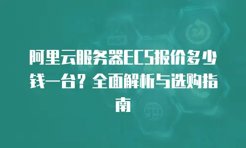 阿里云服务器ECS报价多少钱一台？全面解析与选购指南