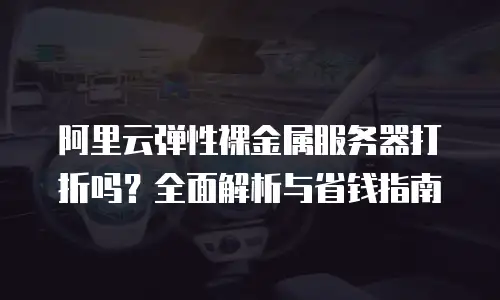 阿里云弹性裸金属服务器打折吗？全面解析与省钱指南