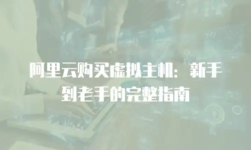 阿里云购买虚拟主机：新手到老手的完整指南