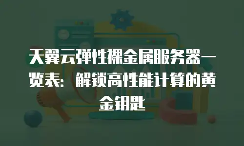 天翼云弹性裸金属服务器一览表：解锁高性能计算的黄金钥匙
