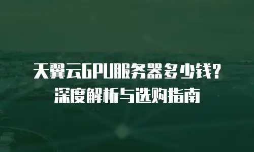 天翼云GPU服务器多少钱？深度解析与选购指南