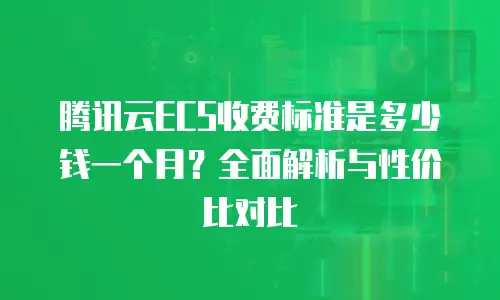 腾讯云ECS收费标准是多少钱一个月？全面解析与性价比对比