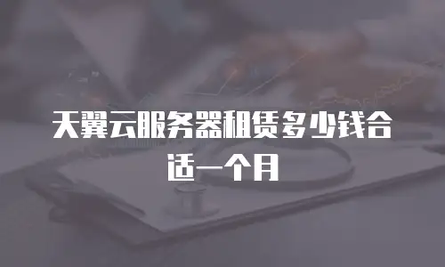 天翼云服务器租赁多少钱合适一个月