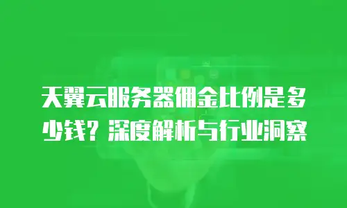 天翼云服务器佣金比例是多少钱？深度解析与行业洞察