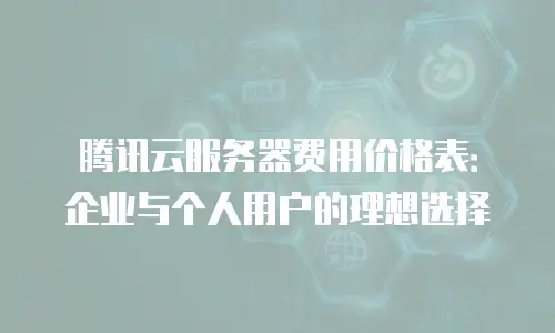 腾讯云服务器费用价格表：企业与个人用户的理想选择