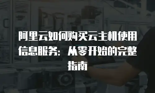 阿里云如何购买云主机使用信息服务：从零开始的完整指南