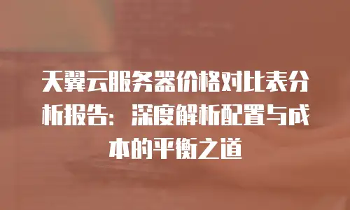 天翼云服务器价格对比表分析报告：深度解析配置与成本的平衡之道