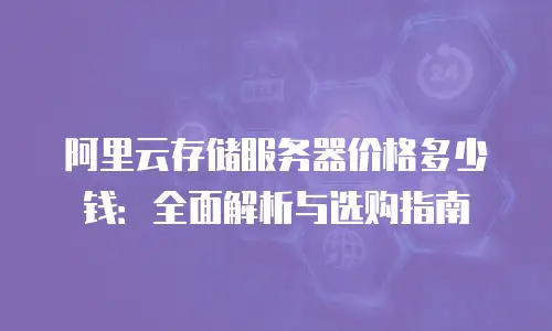 阿里云存储服务器价格多少钱：全面解析与选购指南