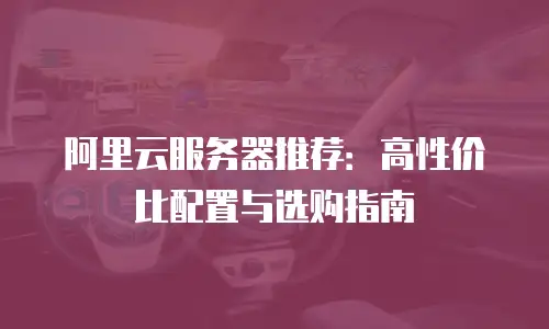 阿里云服务器推荐：高性价比配置与选购指南