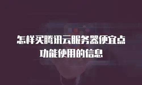 怎样买腾讯云服务器便宜点功能使用的信息