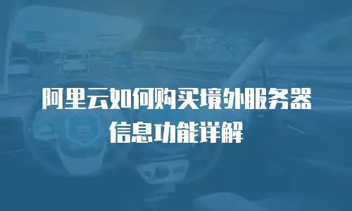 阿里云如何购买境外服务器信息功能详解