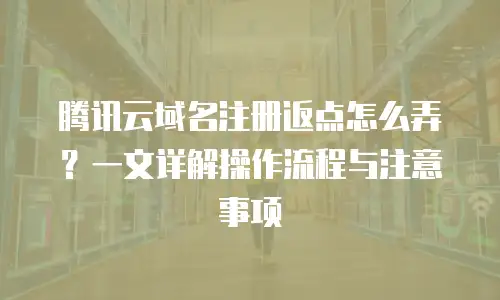 腾讯云域名注册返点怎么弄？一文详解操作流程与注意事项