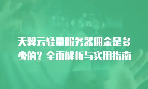 天翼云轻量服务器佣金是多少的？全面解析与实用指南