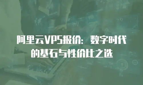阿里云VPS报价：数字时代的基石与性价比之选
