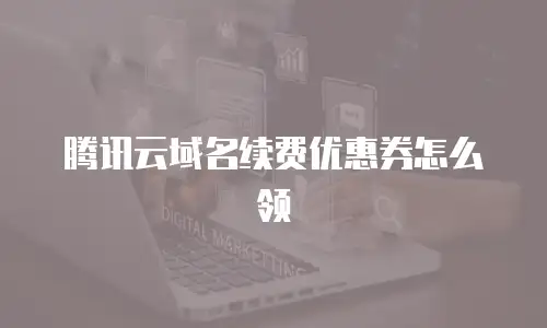 腾讯云域名续费优惠券怎么领