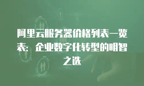 阿里云服务器价格列表一览表：企业数字化转型的明智之选