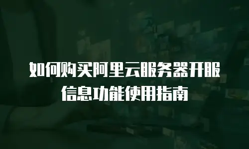 如何购买阿里云服务器开服信息功能使用指南