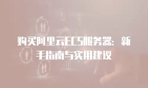 购买阿里云ECS服务器：新手指南与实用建议
