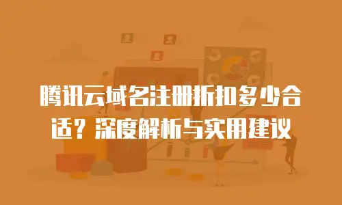 腾讯云域名注册折扣多少合适？深度解析与实用建议