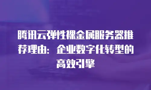 腾讯云弹性裸金属服务器推荐理由：企业数字化转型的高效引擎
