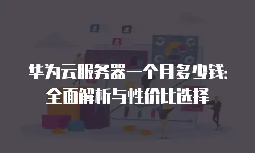 华为云服务器一个月多少钱：全面解析与性价比选择