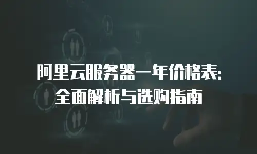 阿里云服务器一年价格表：全面解析与选购指南