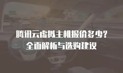 腾讯云虚拟主机报价多少？全面解析与选购建议
