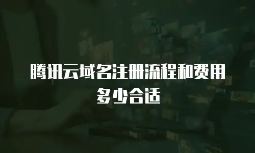 腾讯云域名注册流程和费用多少合适