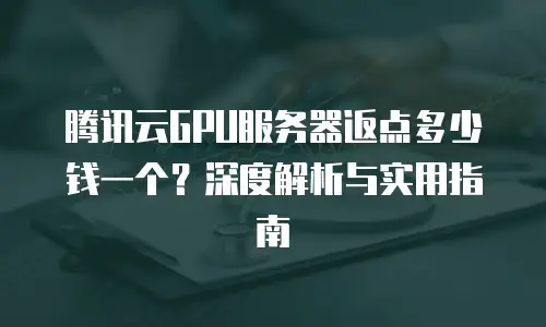 腾讯云GPU服务器返点多少钱一个？深度解析与实用指南