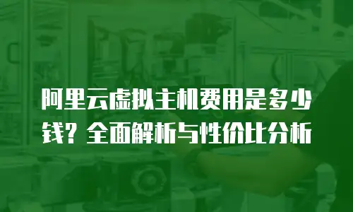 阿里云虚拟主机费用是多少钱？全面解析与性价比分析
