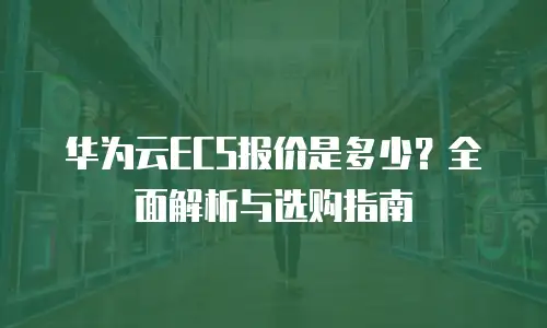 华为云ECS报价是多少？全面解析与选购指南